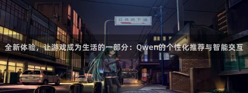 恒盛娱乐注册：全新体验，让游戏成为生活的一部分：Qwen的个